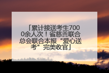 累计接送考生7000余人次！省慈善联合总会联合本报“爱心送考”完美收官