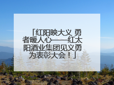红阳映大义 勇者暖人心——红太阳酒业集团见义勇为表彰大会！