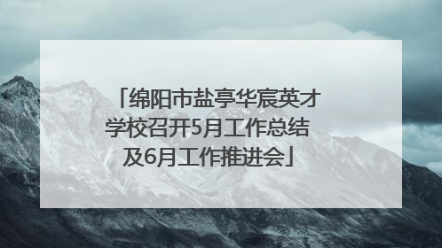 绵阳市盐亭华宸英才学校召开5月工作总结及6月工作推进会