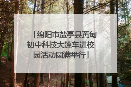 绵阳市盐亭县黄甸初中科技大篷车进校园活动圆满举行