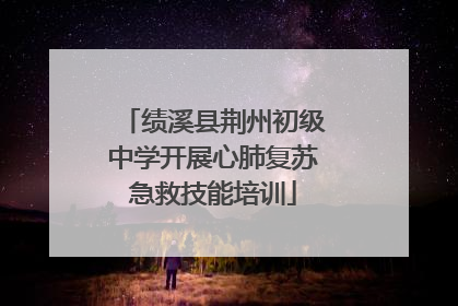 绩溪县荆州初级中学开展心肺复苏急救技能培训