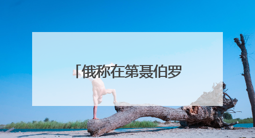 俄称在第聂伯罗彼得罗夫斯克继续推进 乌方：与事实完全不符