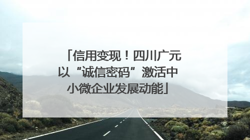 信用变现！四川广元以“诚信密码”激活中小微企业发展动能