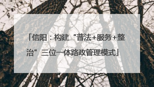 信阳：构建“普法+服务+整治”三位一体路政管理模式