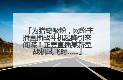为猎奇吸粉，网络主播直播战斗机起降引来间谍！正要直播某新型战机试飞时……