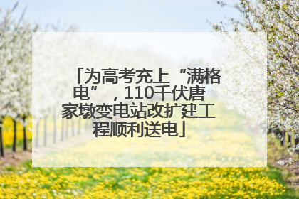 为高考充上“满格电”，110千伏唐家墩变电站改扩建工程顺利送电
