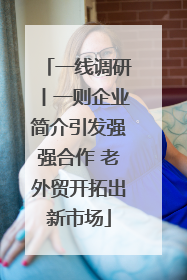 一线调研丨一则企业简介引发强强合作 老外贸开拓出新市场