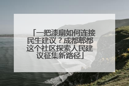 一把漆扇如何连接民生建议？成都郫都这个社区探索人民建议征集新路径