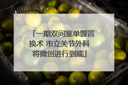 一期双间室单髁置换术 市立关节外科将微创进行到底