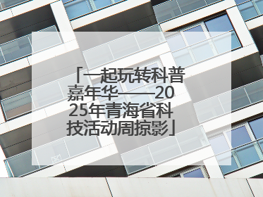 一起玩转科普嘉年华——2025年青海省科技活动周掠影