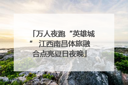 万人夜跑“英雄城” 江西南昌体旅融合点亮夏日夜晚