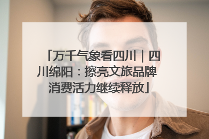 万千气象看四川｜四川绵阳：擦亮文旅品牌 消费活力继续释放