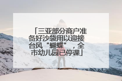 三亚部分商户准备好沙袋用以迎接台风“蝴蝶”，全市幼儿园已停课