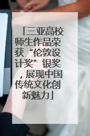 三亚高校师生作品荣获“伦敦设计奖”银奖，展现中国传统文化创新魅力