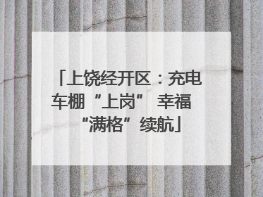 上饶经开区：充电车棚“上岗” 幸福“满格”续航