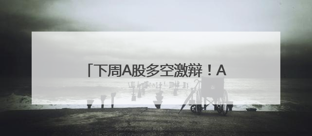 下周A股多空激辩！AI+应用又站上风口？
