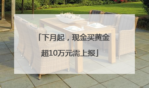 下月起，现金买黄金超10万元需上报