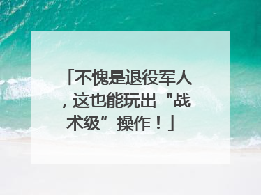 不愧是退役军人，这也能玩出“战术级”操作！