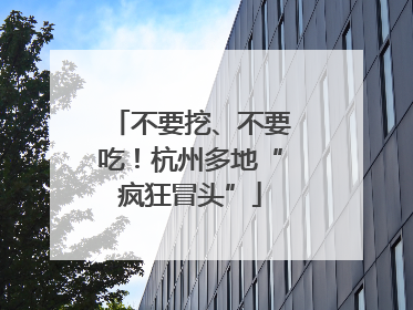 不要挖、不要吃！杭州多地“疯狂冒头”