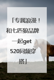 专属浪漫！和七匹狼品牌一起get 520同频穿搭