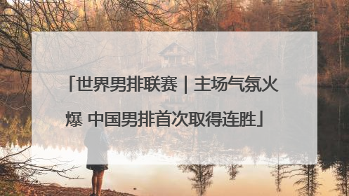 世界男排联赛｜主场气氛火爆 中国男排首次取得连胜