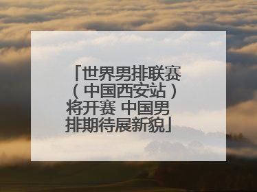 世界男排联赛（中国西安站）将开赛 中国男排期待展新貌