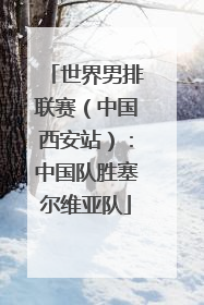 世界男排联赛（中国西安站）：中国队胜塞尔维亚队