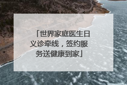 世界家庭医生日义诊牵线，签约服务送健康到家