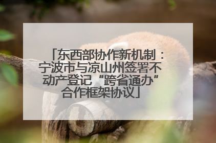 东西部协作新机制：宁波市与凉山州签署不动产登记“跨省通办”合作框架协议