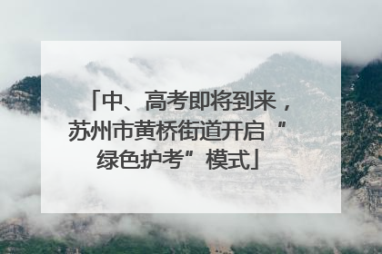 中、高考即将到来，苏州市黄桥街道开启“绿色护考”模式