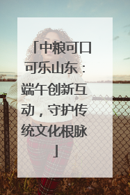 中粮可口可乐山东：端午创新互动，守护传统文化根脉