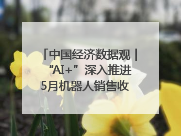 中国经济数据观｜“AI+”深入推进 5月机器人销售收入快速增长