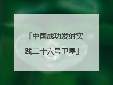 中国成功发射实践二十六号卫星