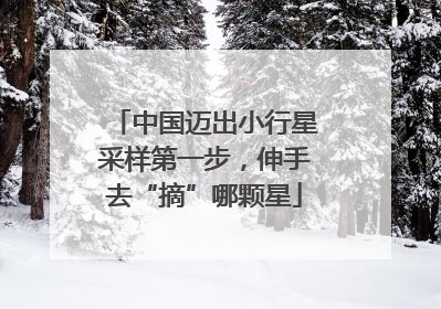 中国迈出小行星采样第一步，伸手去“摘”哪颗星