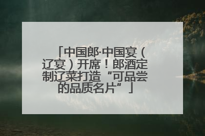 中国郎·中国宴（辽宴）开席！郎酒定制辽菜打造“可品尝的品质名片”