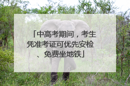 中高考期间，考生凭准考证可优先安检、免费坐地铁