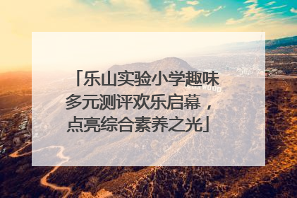 乐山实验小学趣味多元测评欢乐启幕，点亮综合素养之光