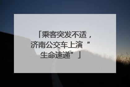 乘客突发不适，济南公交车上演“生命速递”