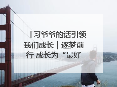习爷爷的话引领我们成长｜逐梦前行 成长为“最好的自己”