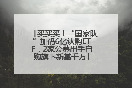 买买买！“国家队”加码6亿认购ETF，2家公募出手自购旗下新基千万