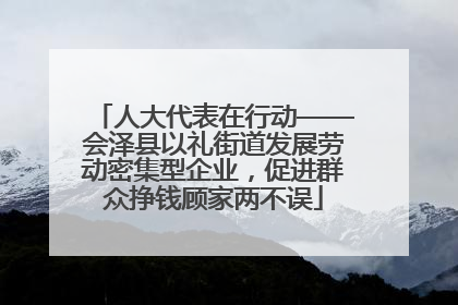 人大代表在行动——会泽县以礼街道发展劳动密集型企业，促进群众挣钱顾家两不误