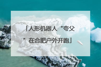 人形机器人“夸父”在合肥户外开跑