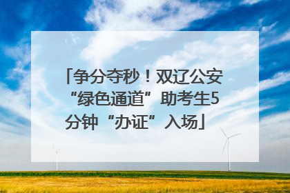 争分夺秒！双辽公安“绿色通道”助考生5分钟“办证”入场