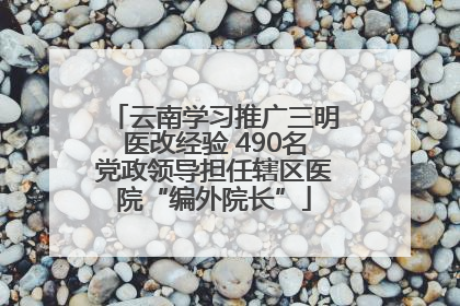云南学习推广三明医改经验 490名党政领导担任辖区医院“编外院长”