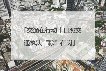 交通在行动丨日照交通执法“粽”在岗