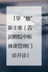 享“瘦”新主张｜青滨附院中医体重管理门诊开诊