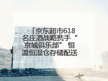 京东超市618名庄酒战略携手“京城俱乐部” 恒温恒湿仓存储配送更放心