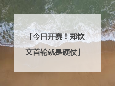 今日开赛！郑钦文首轮就是硬仗
