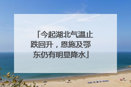 今起湖北气温止跌回升，恩施及鄂东仍有明显降水