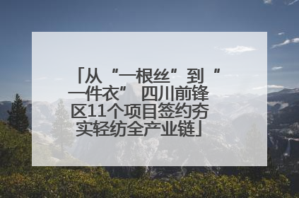 从“一根丝”到“一件衣” 四川前锋区11个项目签约夯实轻纺全产业链